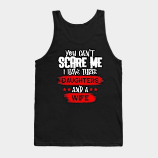 You Can't Scare Me I Have Three Daughters And A Wife Tank Top